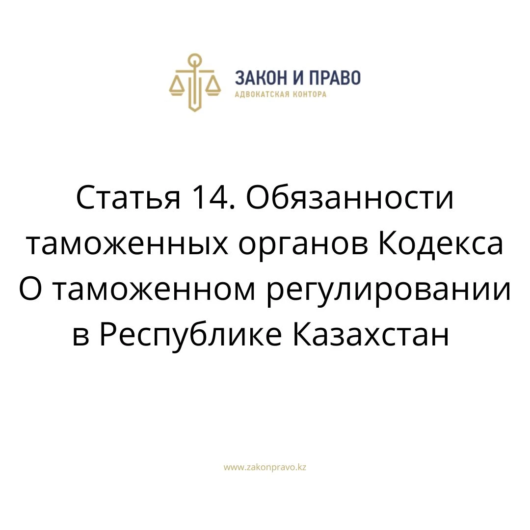 Статья 14. Обязанности таможенных органов Кодекса О таможенном регулировании в Республике Казахстан